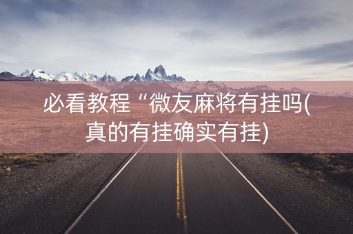 必看教程“微友麻将有挂吗(真的有挂确实有挂)