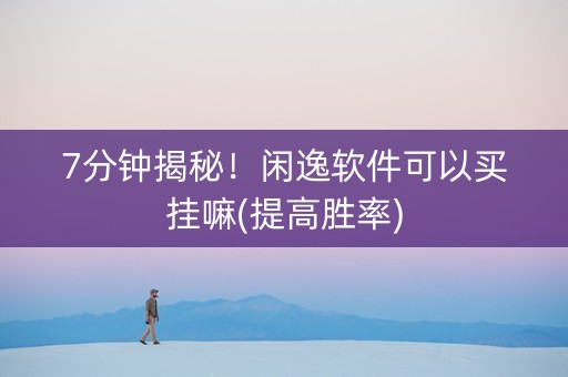 7分钟揭秘！闲逸软件可以买挂嘛(提高胜率)