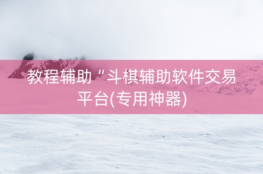 教程辅助“斗棋辅助软件交易平台(专用神器)
