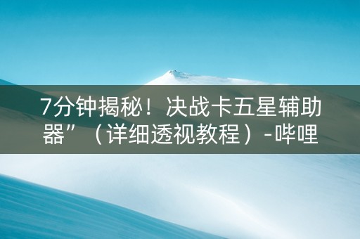 7分钟揭秘！决战卡五星辅助器”（详细透视教程）-哔哩哔哩