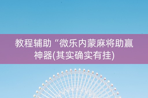 教程辅助“微乐内蒙麻将助赢神器(其实确实有挂)