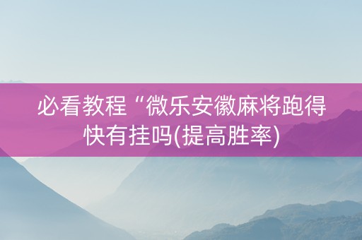 必看教程“微乐安徽麻将跑得快有挂吗(提高胜率)
