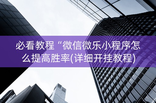 必看教程“微信微乐小程序怎么提高胜率(详细开挂教程)