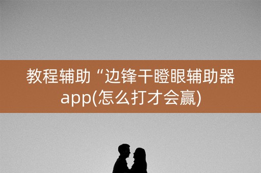 教程辅助“边锋干瞪眼辅助器app(怎么打才会赢)