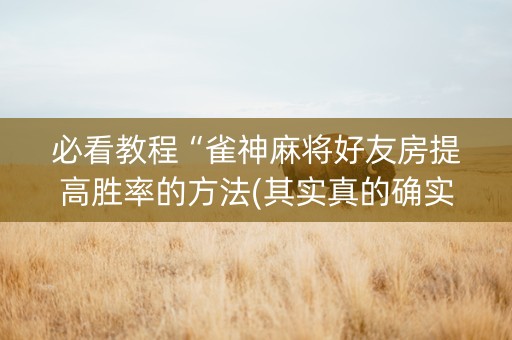必看教程“雀神麻将好友房提高胜率的方法(其实真的确实有挂)