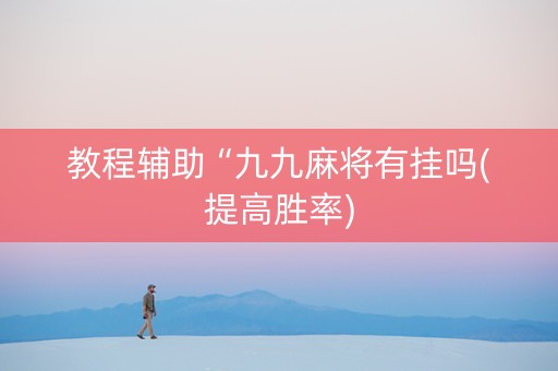 教程辅助“九九麻将有挂吗(提高胜率)