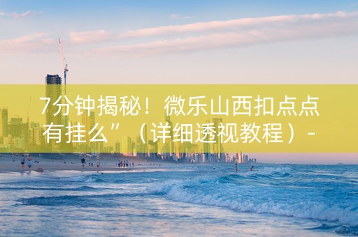 7分钟揭秘！微乐山西扣点点有挂么”（详细透视教程）-哔哩哔哩