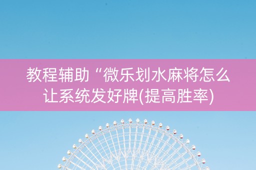 教程辅助“微乐划水麻将怎么让系统发好牌(提高胜率)