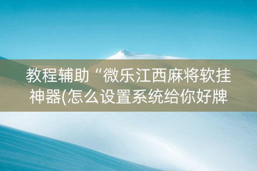 教程辅助“微乐江西麻将软挂神器(怎么设置系统给你好牌)
