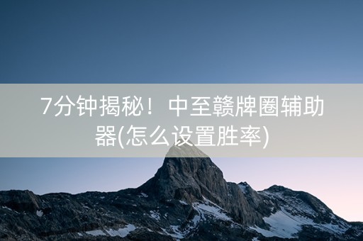 7分钟揭秘！中至赣牌圈辅助器(怎么设置胜率)