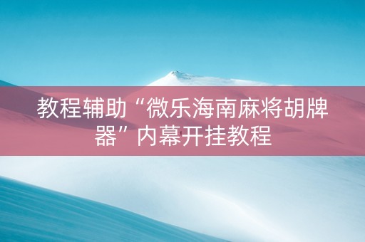 教程辅助“微乐海南麻将胡牌器”内幕开挂教程