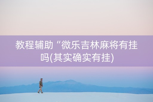 教程辅助“微乐吉林麻将有挂吗(其实确实有挂)