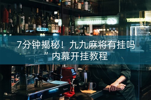 7分钟揭秘！九九麻将有挂吗”内幕开挂教程