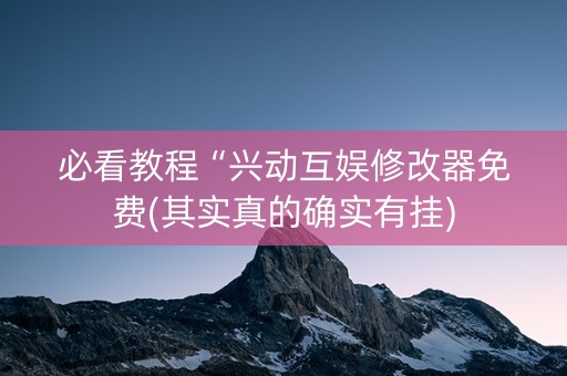 必看教程“兴动互娱修改器免费(其实真的确实有挂)