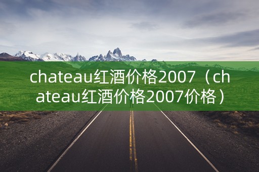chateau红酒价格2007（chateau红酒价格2007价格）