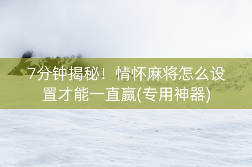 7分钟揭秘！情怀麻将怎么设置才能一直赢(专用神器)