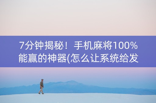 7分钟揭秘！手机麻将100%能赢的神器(怎么让系统给发好牌)