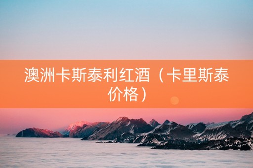 澳洲卡斯泰利红酒（卡里斯泰价格）