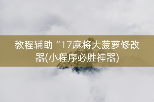 教程辅助“17麻将大菠萝修改器(小程序必胜神器)