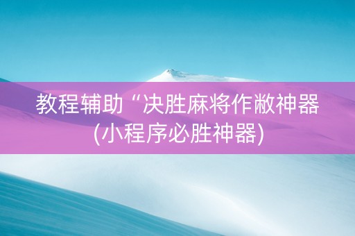 教程辅助“决胜麻将作敝神器(小程序必胜神器)