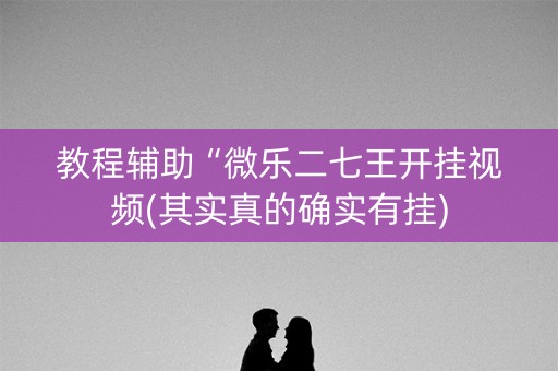 教程辅助“微乐二七王开挂视频(其实真的确实有挂)