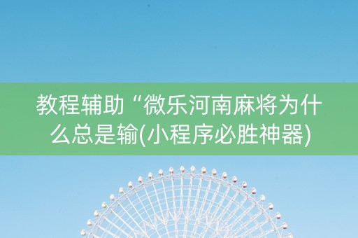 教程辅助“微乐河南麻将为什么总是输(小程序必胜神器)