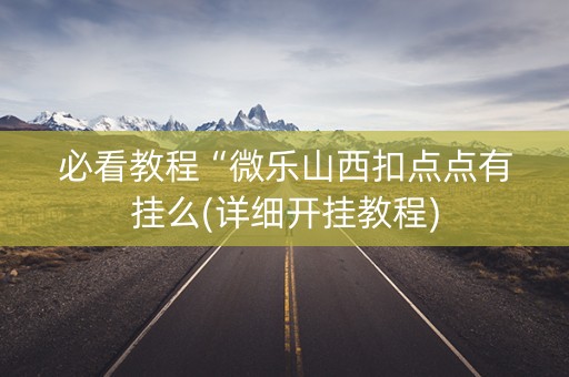 必看教程“微乐山西扣点点有挂么(详细开挂教程)
