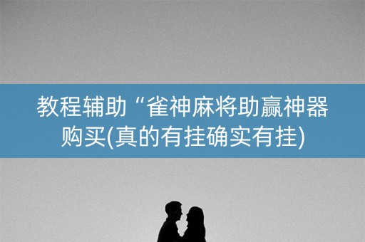 教程辅助“雀神麻将助赢神器购买(真的有挂确实有挂)