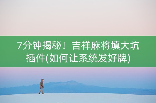 7分钟揭秘！吉祥麻将填大坑插件(如何让系统发好牌)