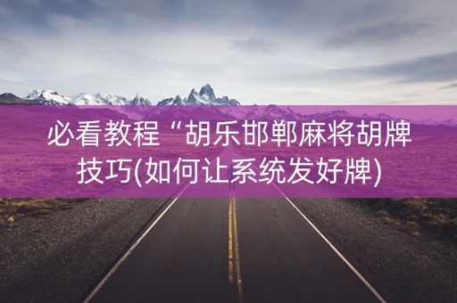 必看教程“胡乐邯郸麻将胡牌技巧(如何让系统发好牌)