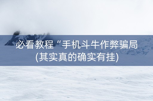 必看教程“手机斗牛作弊骗局(其实真的确实有挂)