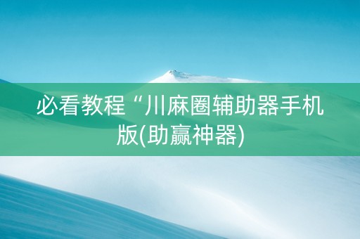必看教程“川麻圈辅助器手机版(助赢神器)