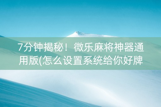 7分钟揭秘！微乐麻将神器通用版(怎么设置系统给你好牌)