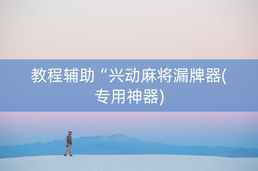 教程辅助“兴动麻将漏牌器(专用神器)