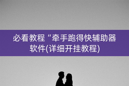 必看教程“牵手跑得快辅助器软件(详细开挂教程)