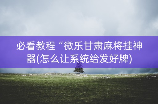 必看教程“微乐甘肃麻将挂神器(怎么让系统给发好牌)