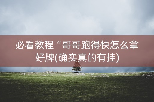 必看教程“哥哥跑得快怎么拿好牌(确实真的有挂)