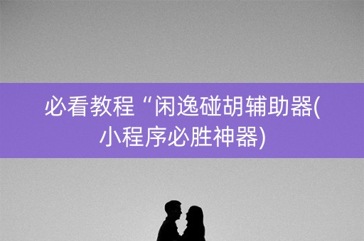 必看教程“闲逸碰胡辅助器(小程序必胜神器)