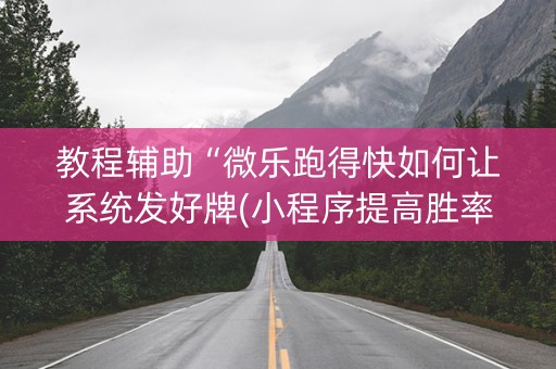 教程辅助“微乐跑得快如何让系统发好牌(小程序提高胜率)