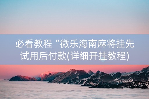 必看教程“微乐海南麻将挂先试用后付款(详细开挂教程)