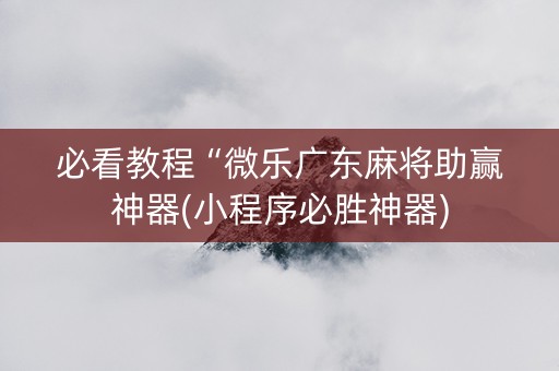 必看教程“微乐广东麻将助赢神器(小程序必胜神器)