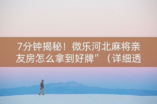 7分钟揭秘！微乐河北麻将亲友房怎么拿到好牌”（详细透视教程）-哔哩哔哩