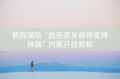 教程辅助“微乐家乡麻将变牌神器”内幕开挂教程