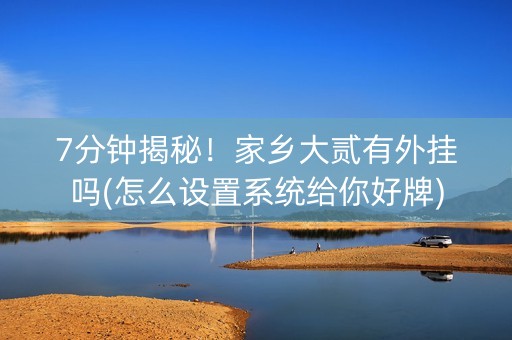 7分钟揭秘！家乡大贰有外挂吗(怎么设置系统给你好牌)
