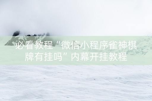 必看教程“微信小程序雀神棋牌有挂吗”内幕开挂教程