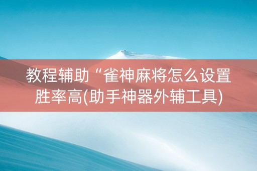 教程辅助“雀神麻将怎么设置胜率高(助手神器外辅工具)