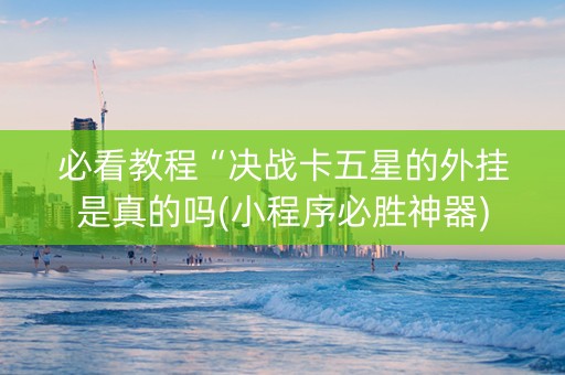 必看教程“决战卡五星的外挂是真的吗(小程序必胜神器)