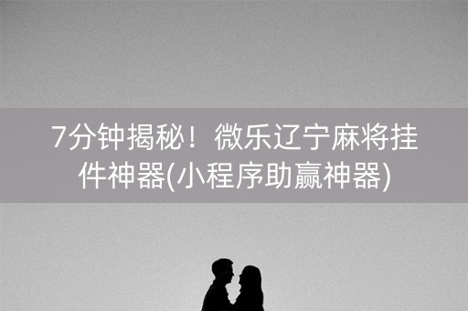 7分钟揭秘！微乐辽宁麻将挂件神器(小程序助赢神器)