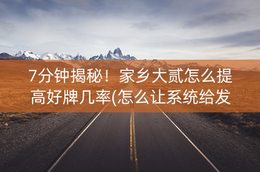 7分钟揭秘！家乡大贰怎么提高好牌几率(怎么让系统给发好牌)