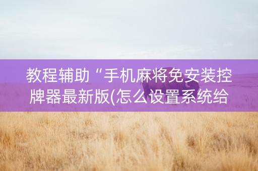 教程辅助“手机麻将免安装控牌器最新版(怎么设置系统给你好牌)